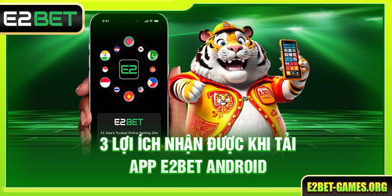 3 lợi ích nhận được khi tải app E2BET Android 
