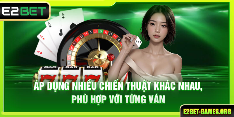 Game Bài E2BET Kho Giải Trí Đẳng Cấp Cho Mọi Hội Viên 4 Áp dụng nhiều chiến thuật khác nhau, phù hợp với từng ván