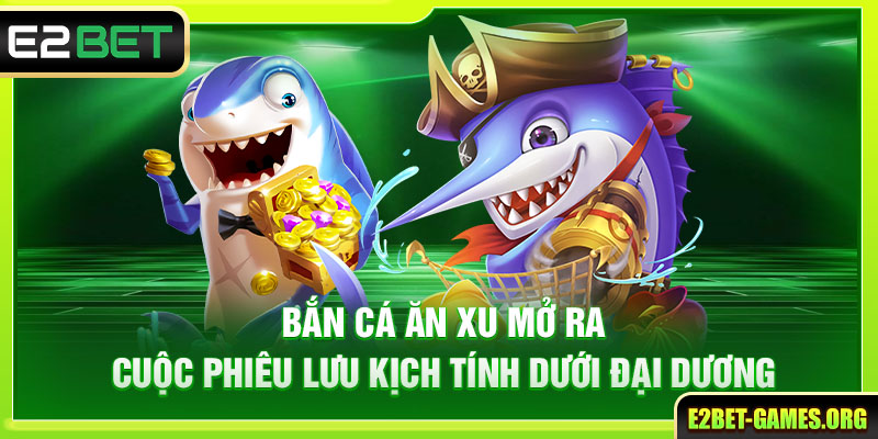 Bắn cá ăn xu mở ra cuộc phiêu lưu kịch tính dưới đại dương