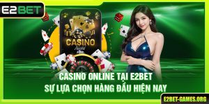 Casino Online Tại E2BET Sự Lựa Chọn Hàng Đầu Hiện Nay