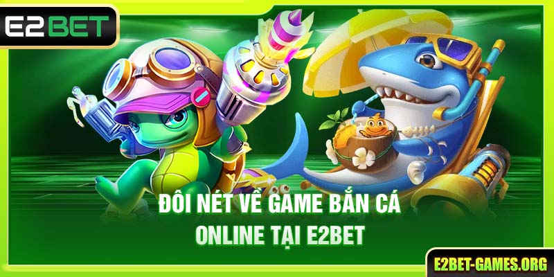 Đôi nét về game bắn cá online tại nhà cái E2BET thưởng