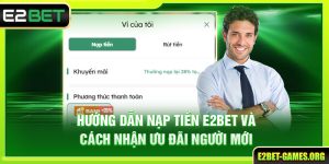 Hướng Dẫn Nạp Tiền E2BET Và Cách Nhận Ưu Đãi Người Mới