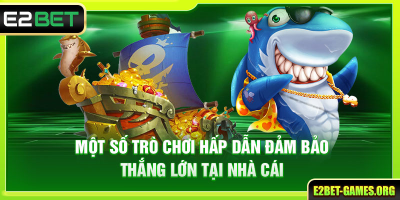 Tham Gia Bắn Cá Đổi Thưởng E2BET - Rinh Ngay Thưởng Khủng 4 Một số trò chơi hấp dẫn đảm bảo thắng lớn tại nhà cái