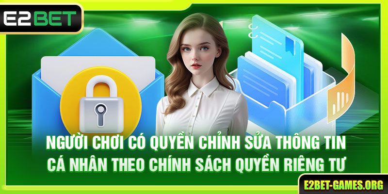 Chính Sách Quyền Riêng Tư E2BET Đảm Bảo An Toàn Thông Tin 6 Người chơi có quyền chỉnh sửa thông tin cá nhân theo chính sách quyền riêng tư