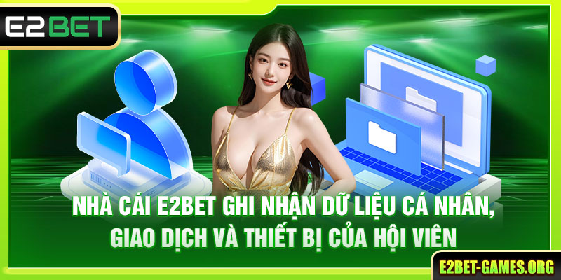 Chính Sách Bảo Mật E2BET Bảo Vệ Thông Tin Người Chơi 5 Nhà cái ghi nhận dữ liệu cá nhân, giao dịch và thiết bị