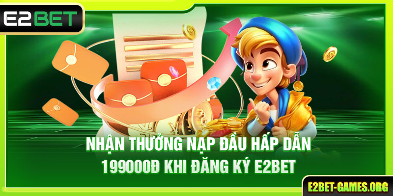 Đăng Ký E2BET Nhanh Chóng Trong 2 Phút Bảo Mật An Toàn 2 Thưởng nạp đầu 199000đ hấp dẫn khi đăng ký E2BET