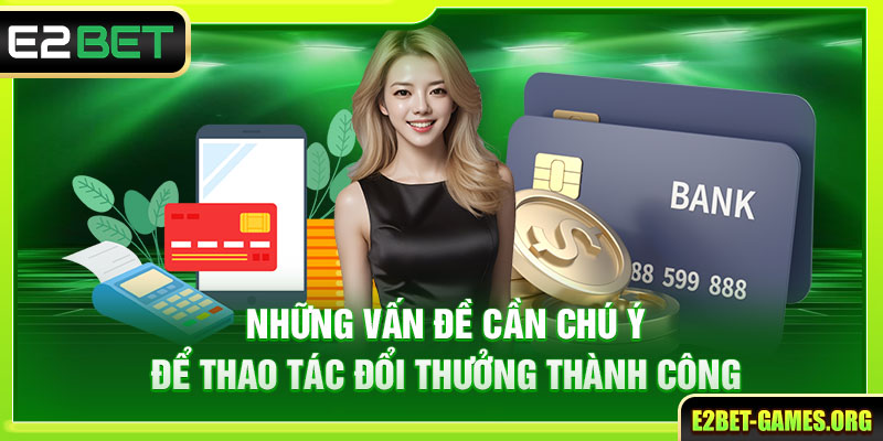 Rút Tiền E2BET Thành Công Nhanh Chóng Chỉ Trong 4 Bước 4 Những vấn đề cần chú ý để thao tác đổi thưởng thành công