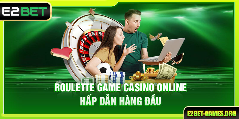 Casino Online Tại E2BET Sự Lựa Chọn Hàng Đầu Hiện Nay 4 Roulette game Casino Online hấp dẫn nhất