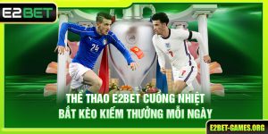 Thể Thao E2BET Cuồng Nhiệt Bắt Kèo Kiếm Thưởng Mỗi Ngày
