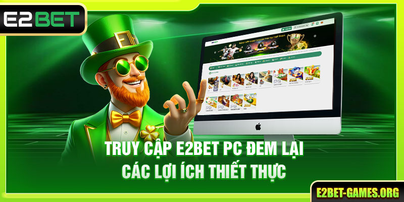 Truy Cập E2BET PC Với Thao Tác Đơn Giản Và Hiệu Quả 3 Truy cập E2BET PC đem lại các lợi ích thiết thực
